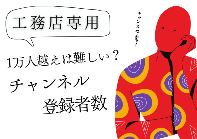 工務店YouTubeチャンネルの登録者増やすのは難しい!?