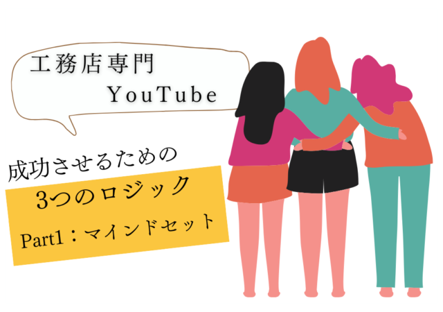 工務店がYouTubeを成功させるためのロジック【Part1:マインドセット】