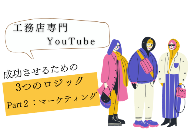 工務店がYouTubeを成功させるためのロジック【Part2:マーケティング】