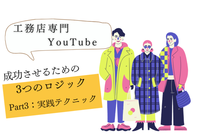 工務店がYouTubeを成功させるためのロジック【Part3:実践テクニック】